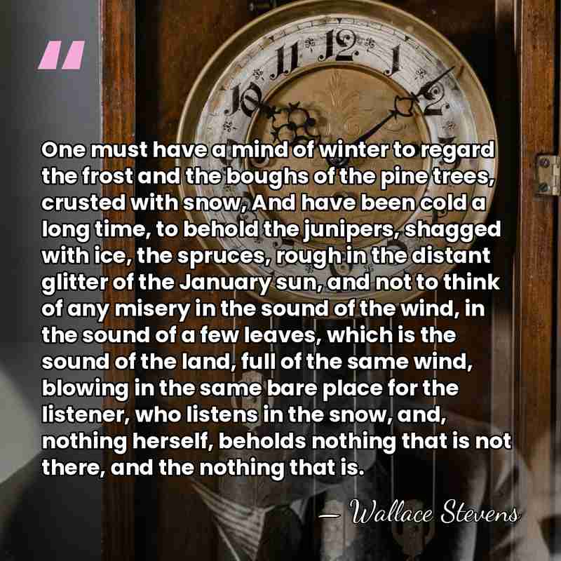 One must have a mind of winter to regard the frost and&hellip; - Wallace Stevens