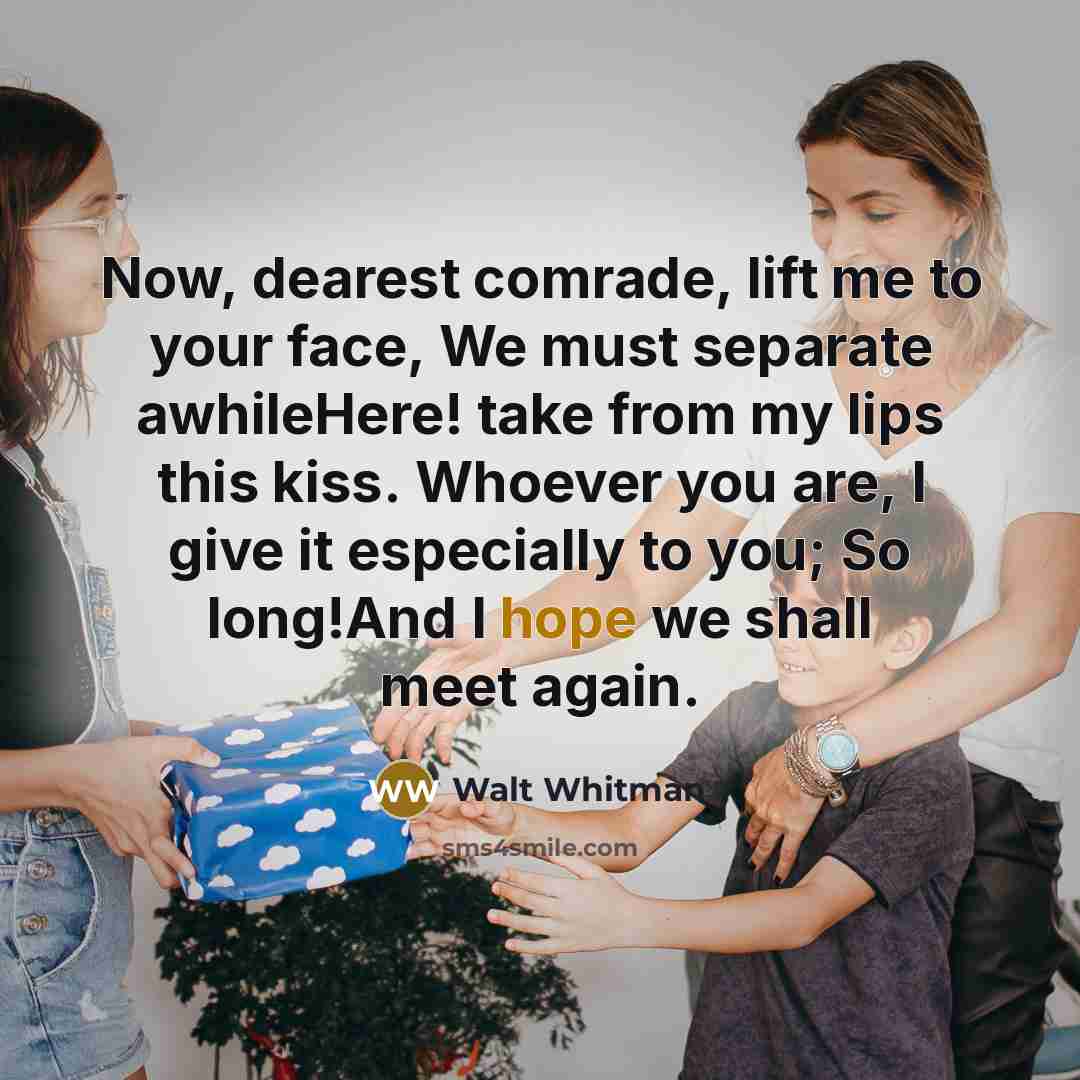 “Now, dearest comrade, lift me to your face, We must…” quote by Walt Whitman