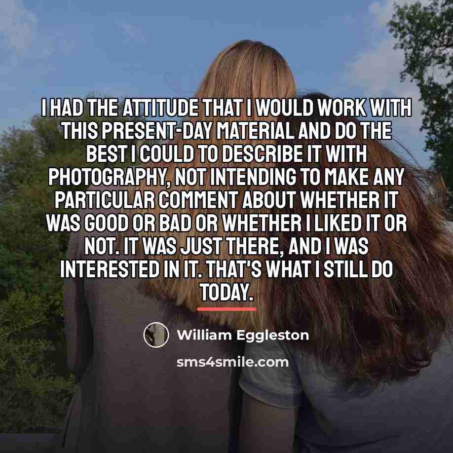 “I had the attitude that I would work with this…” quote by William Eggleston