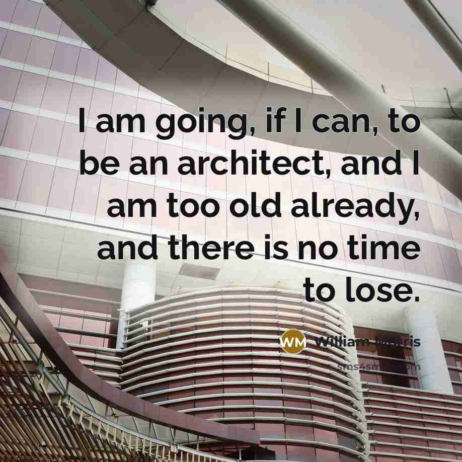 “I am going, if I can, to be an architect,…” quote by William Morris
