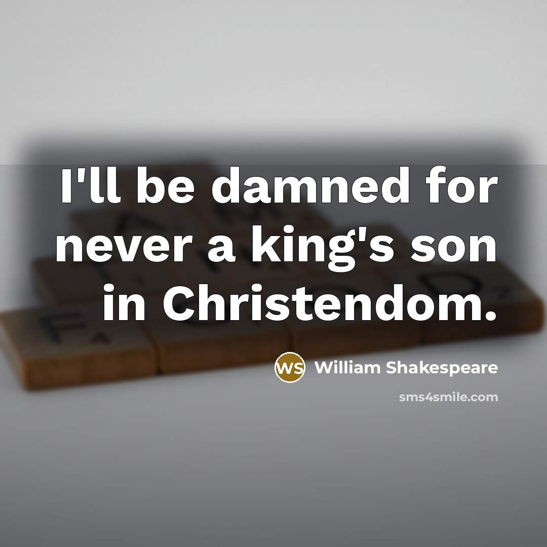 “I'll be damned for never a king's son in Christendom.…” quote by William Shakespeare