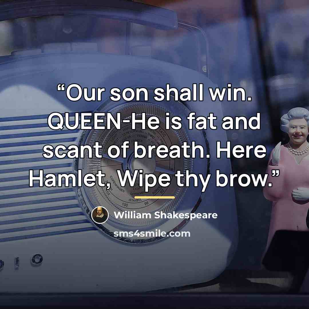 “Our son shall win. QUEEN-He is fat and scant of breath. Here Hamlet, Wipe thy brow.” quote by William Shakespeare