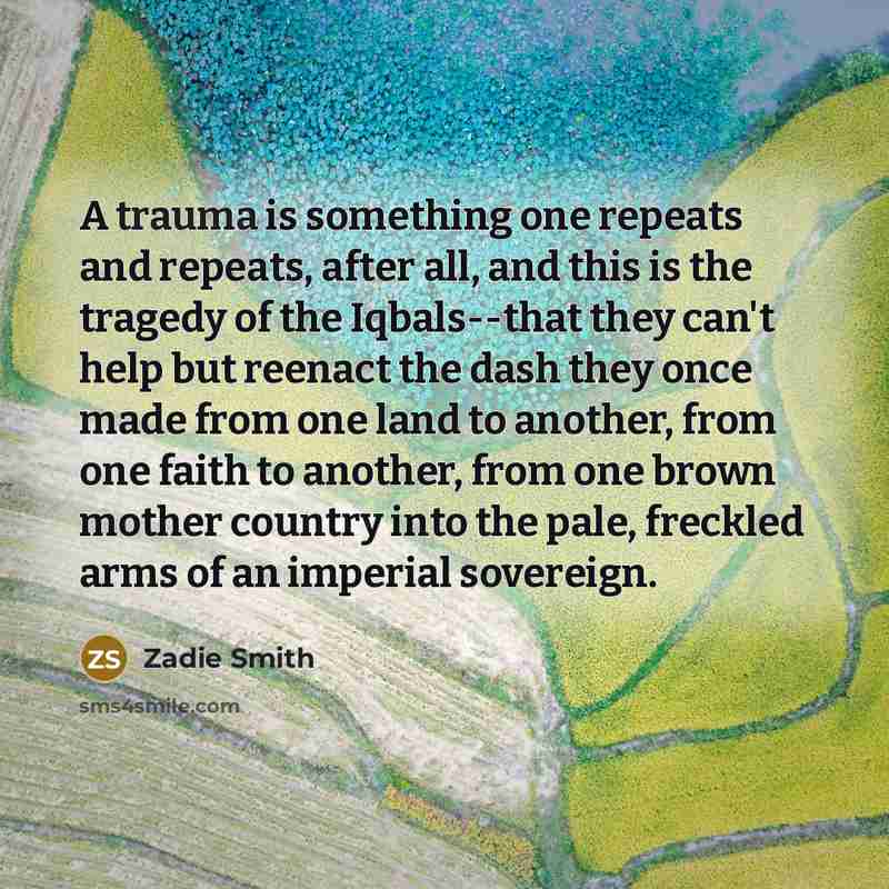 “A trauma is something one repeats and repeats, after all,…” quote by Zadie Smith