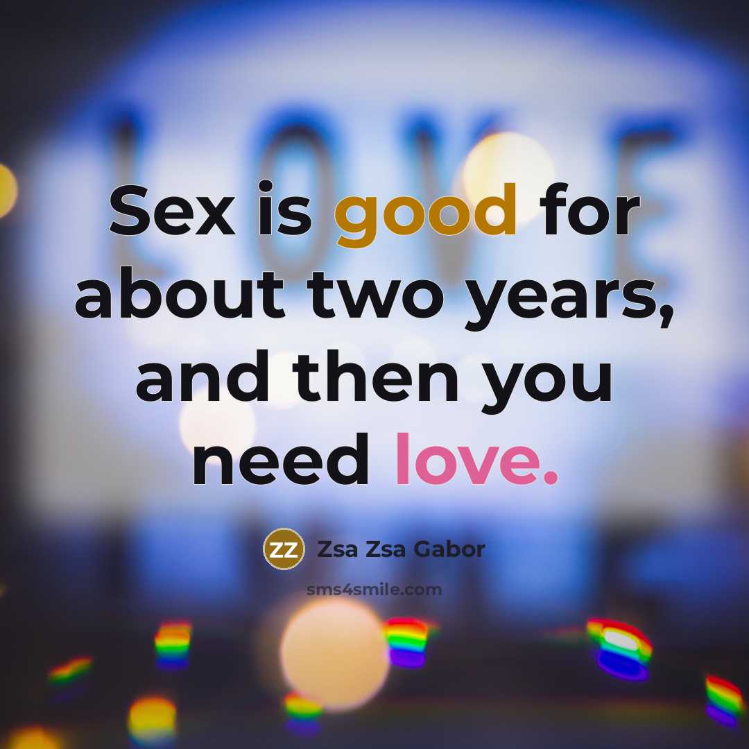 “Sex is good for about two years, and then you need love.” quote by Zsa Zsa Gabor