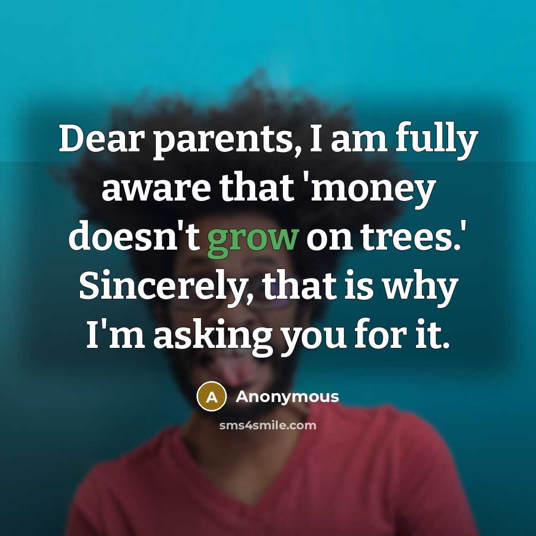 “Dear parents, I am fully aware that 'money doesn't grow…” quote by Anonymous