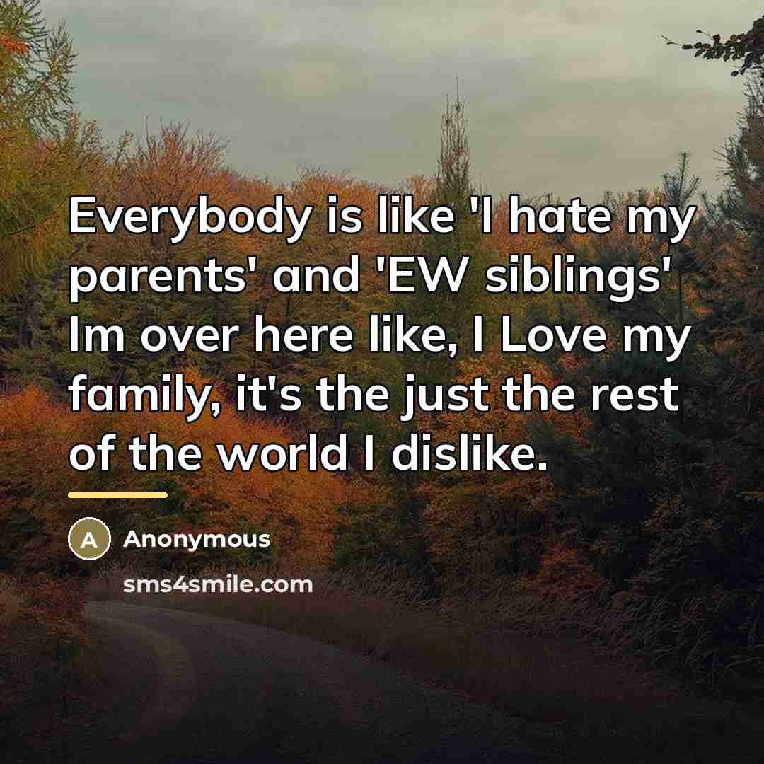“Everybody is like 'I hate my parents' and 'EW siblings'…” quote by Anonymous