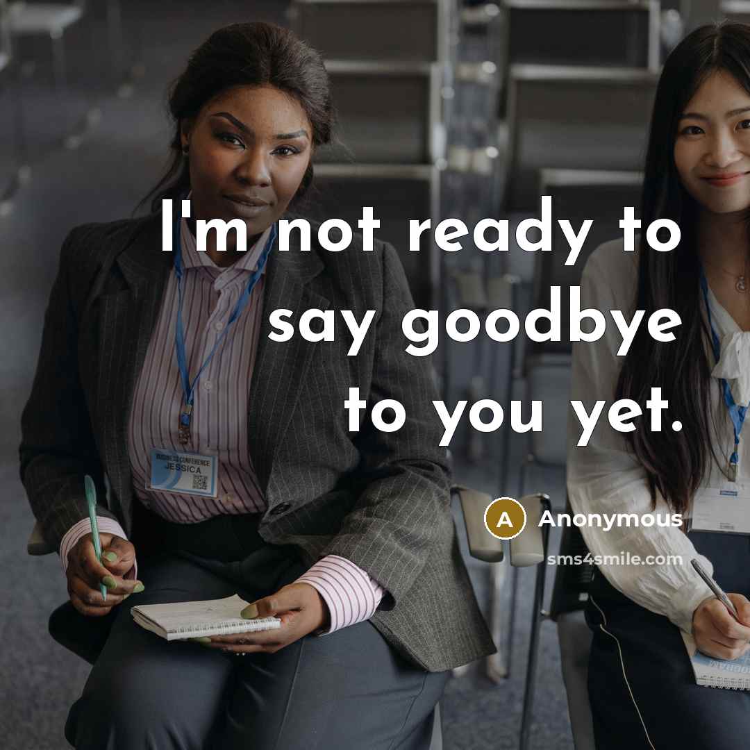 “I'm not ready to say goodbye to you yet.…” quote by Anonymous