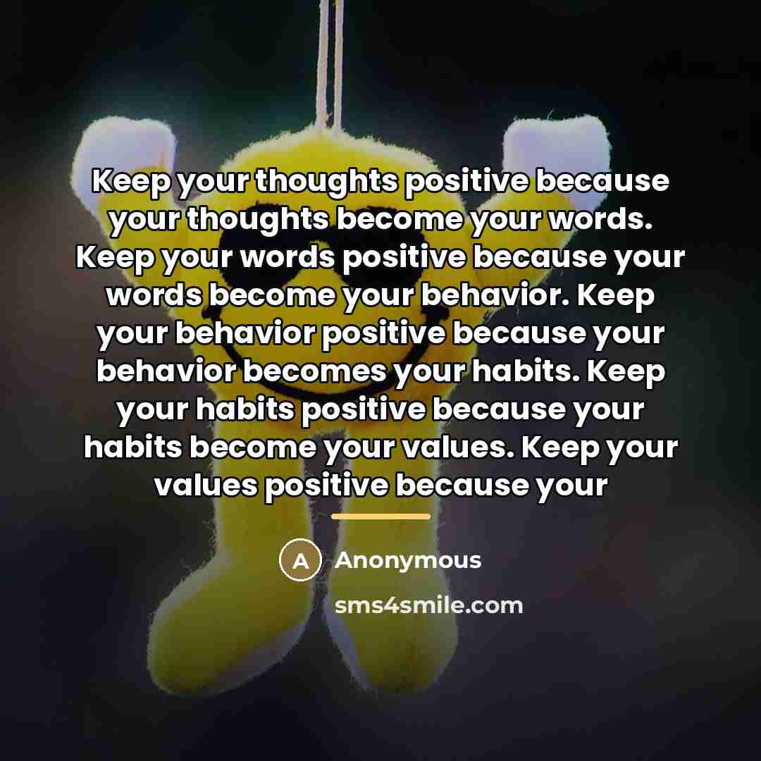 “Keep your thoughts positive because your thoughts become your words.…” quote by Anonymous