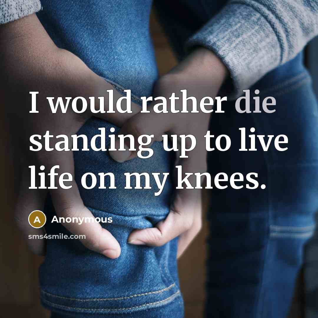 “I would rather die standing up to live life on…” quote by Anonymous