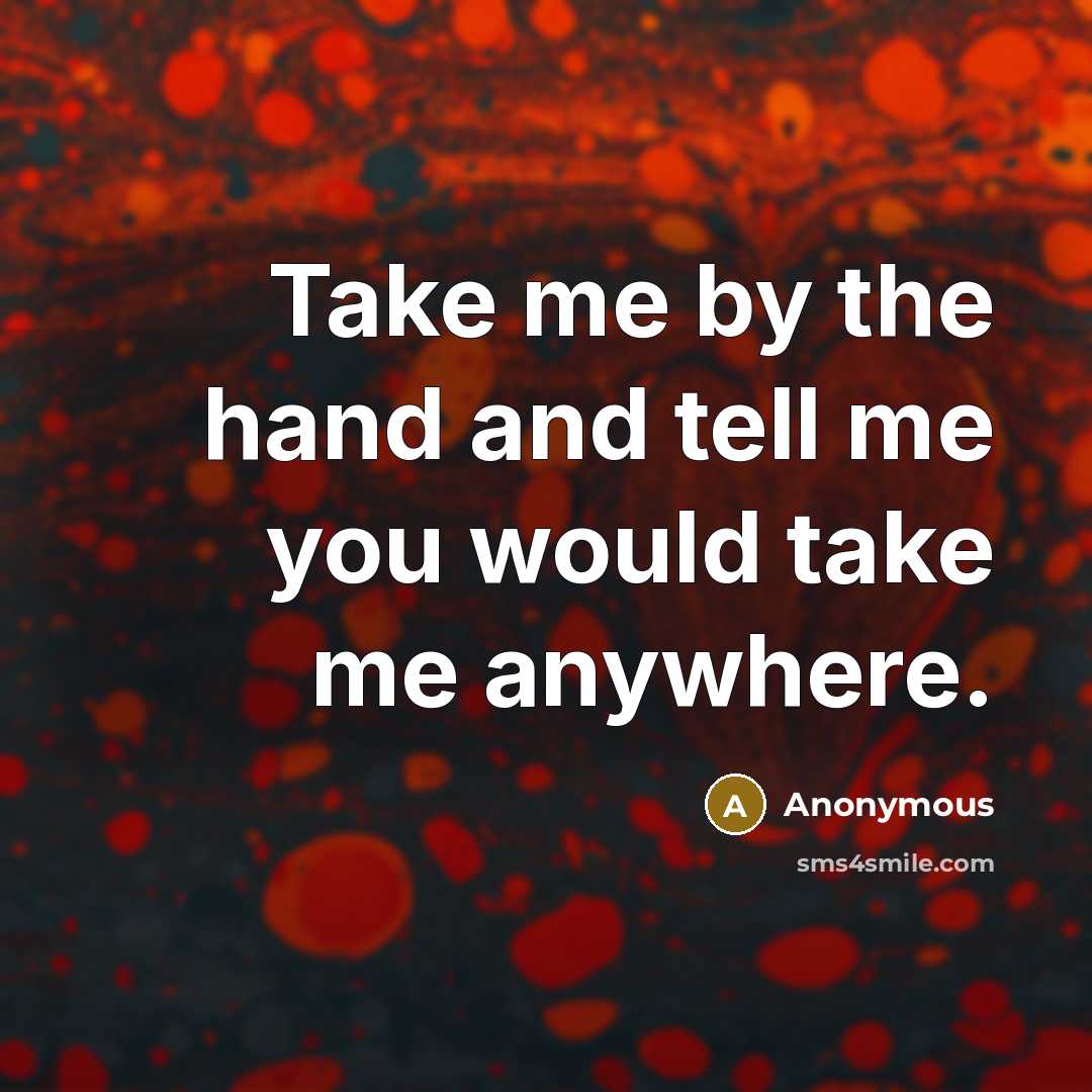 “Take me by the hand and tell me you would…” quote by Anonymous