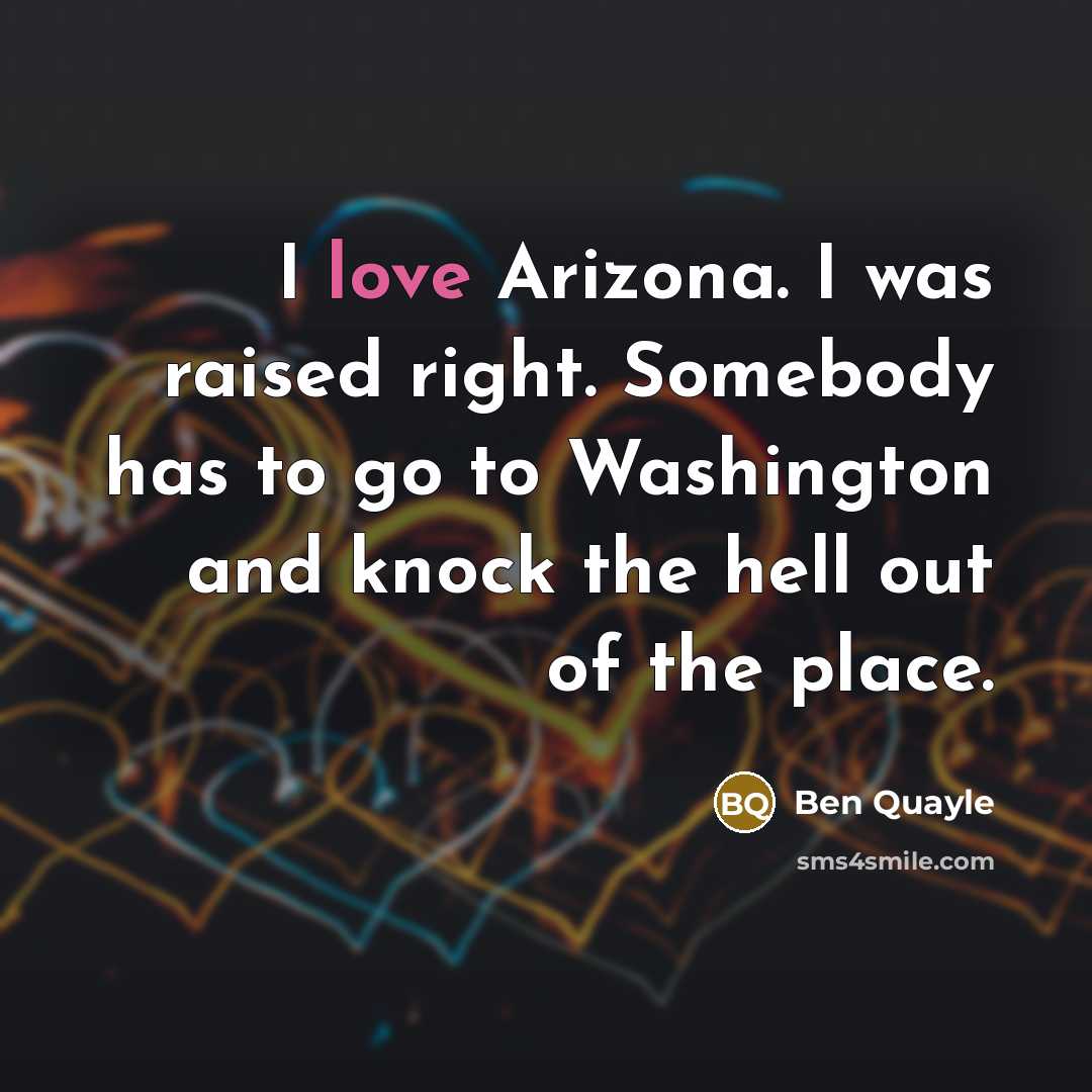 “I love Arizona. I was raised right. Somebody has to…” quote by Ben Quayle