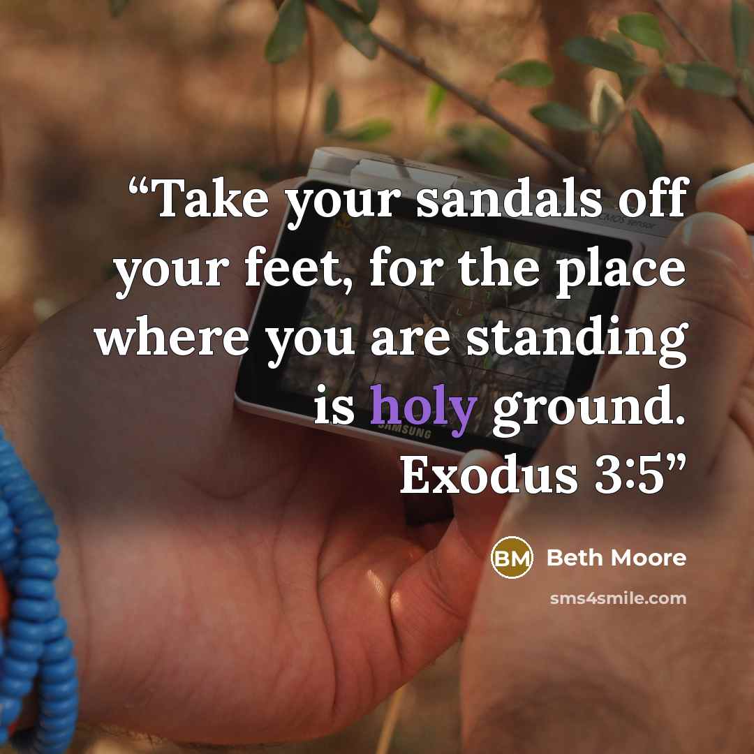 “Take your sandals off your feet, for the place where you are standing is holy ground. Exodus 3:5” quote by Beth Moore