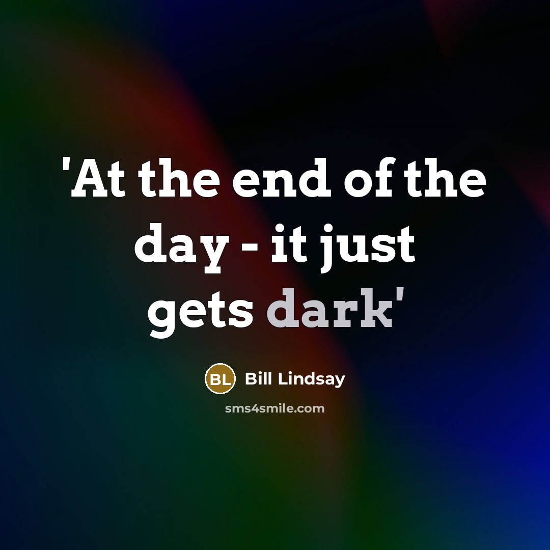 “'At the end of the day - it just gets dark'” quote by Bill Lindsay