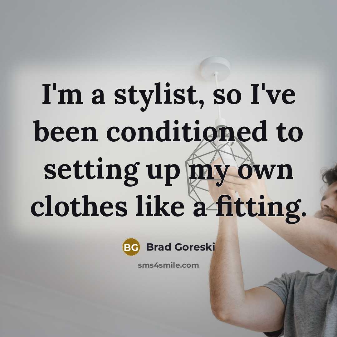 “I'm a stylist, so I've been conditioned to setting up…” quote by Brad Goreski