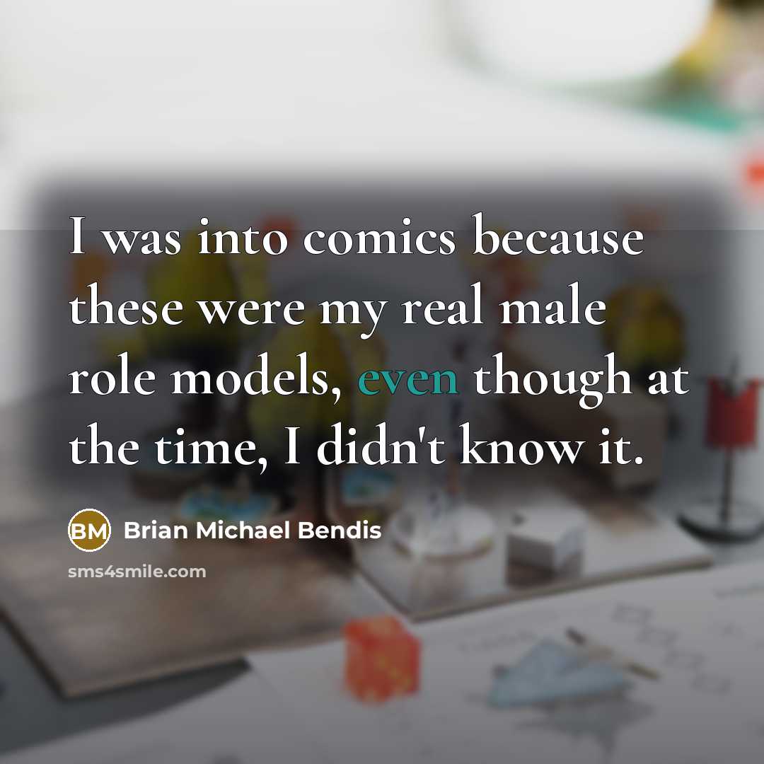 “I was into comics because these were my real male role models, even though at the time, I didn't know it.” quote by Brian Michael Bendis