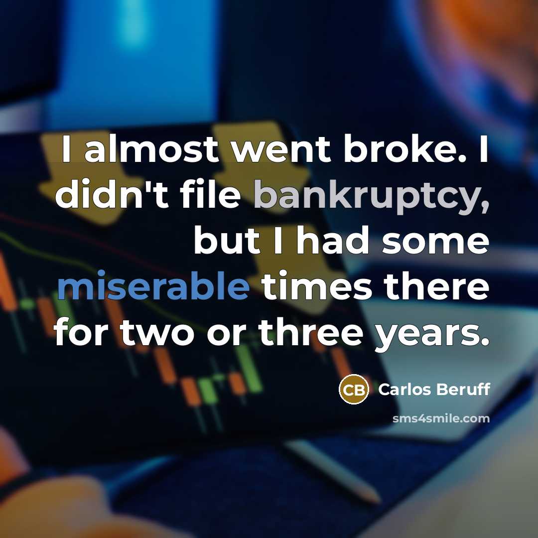 “I almost went broke. I didn't file bankruptcy, but I…” quote by Carlos Beruff