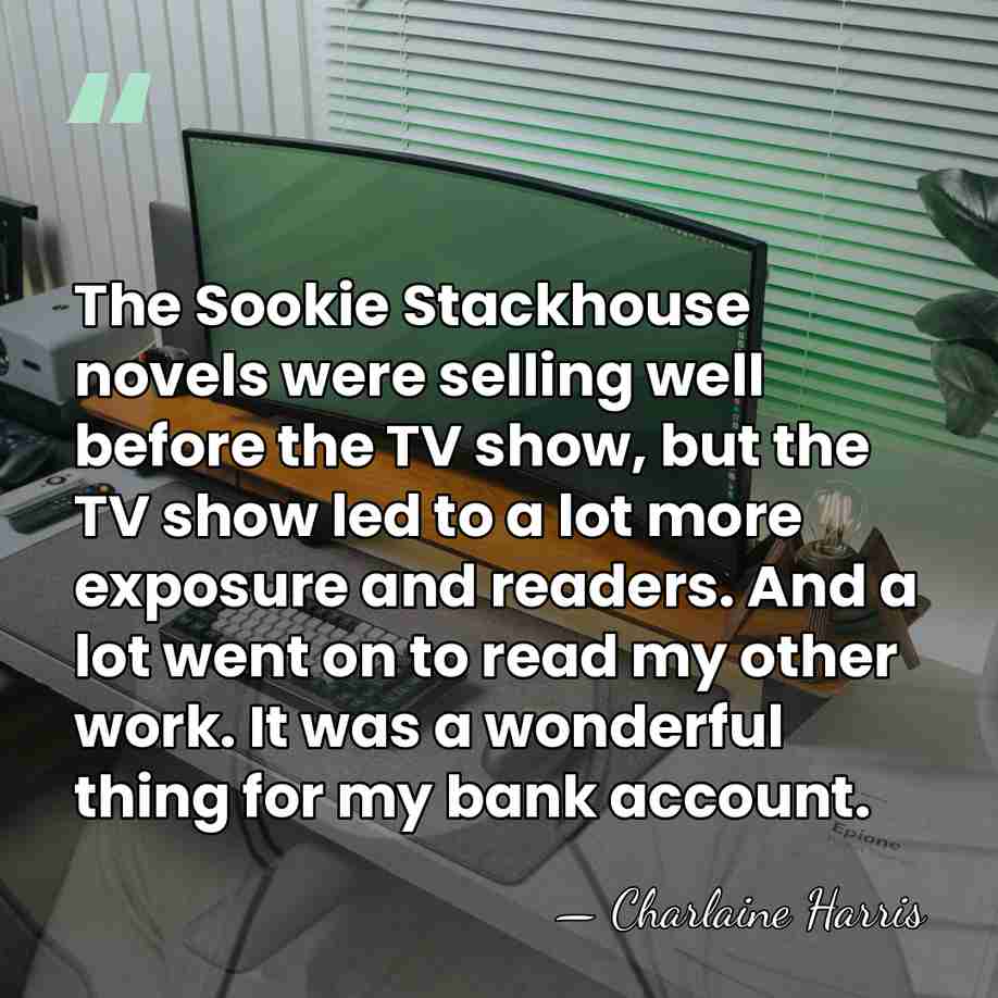 The Sookie Stackhouse novels were selling well before the TV show, but&hellip; - Charlaine Harris