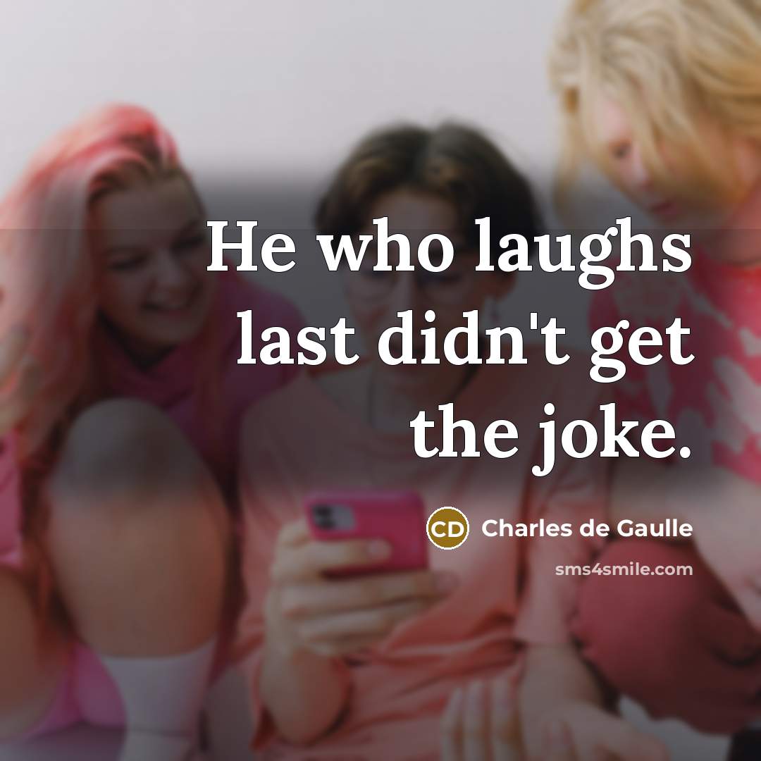 “He who laughs last didn't get the joke.…” quote by Charles de Gaulle