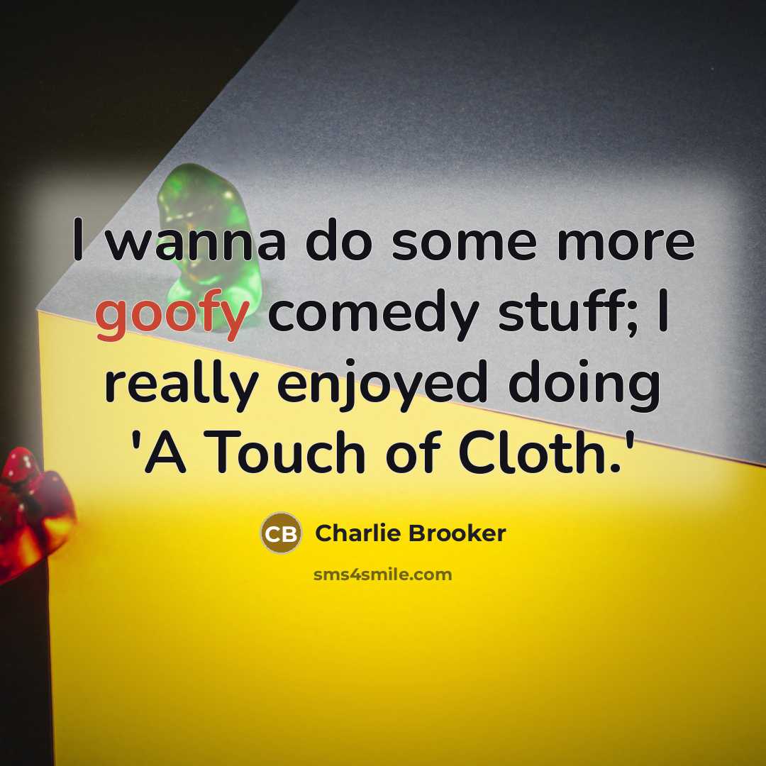 “I wanna do some more goofy comedy stuff; I really…” quote by Charlie Brooker
