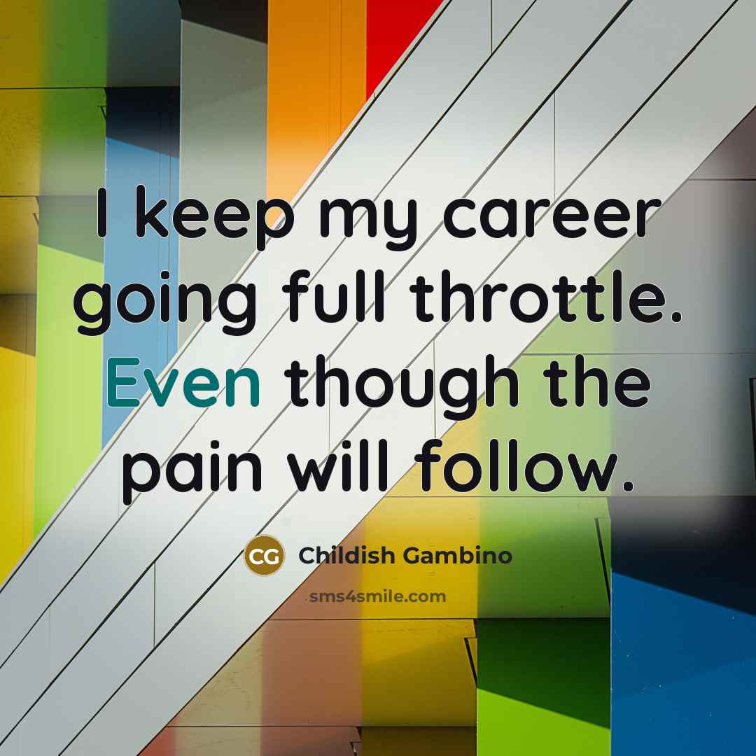“I keep my career going full throttle. Even though the…” quote by Childish Gambino