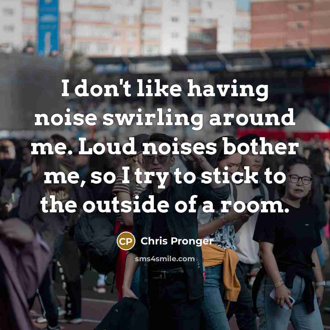 “I don't like having noise swirling around me. Loud noises…” quote by Chris Pronger