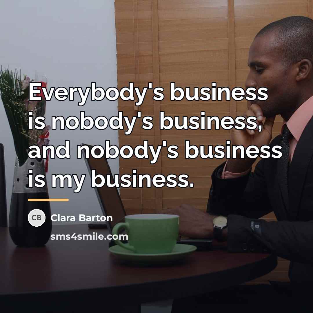“Everybody's business is nobody's business, and nobody's business is my…” quote by Clara Barton