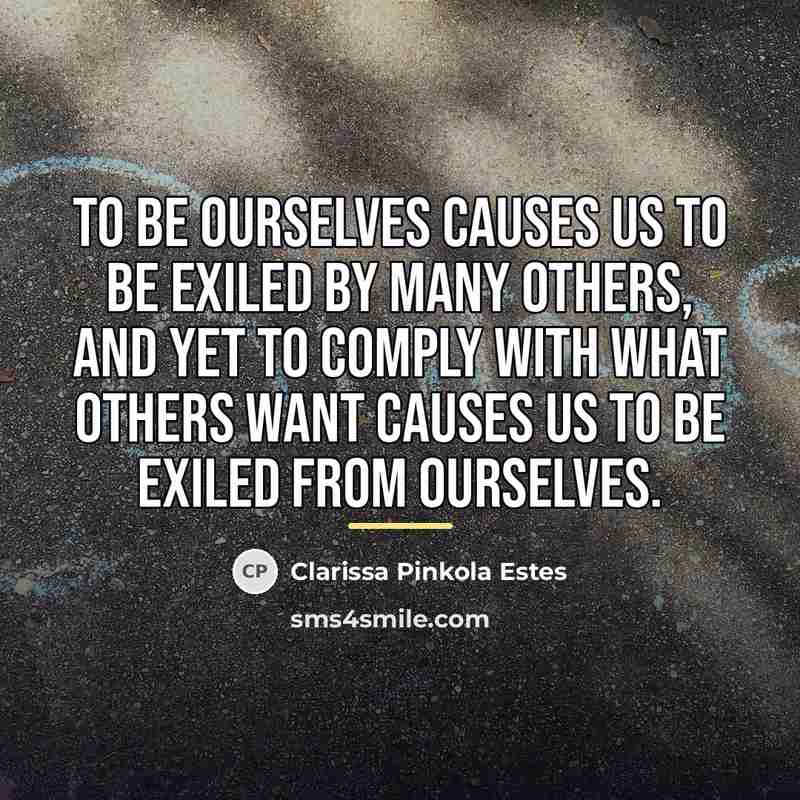 “To be ourselves causes us to be exiled by many…” quote by Clarissa Pinkola Estes