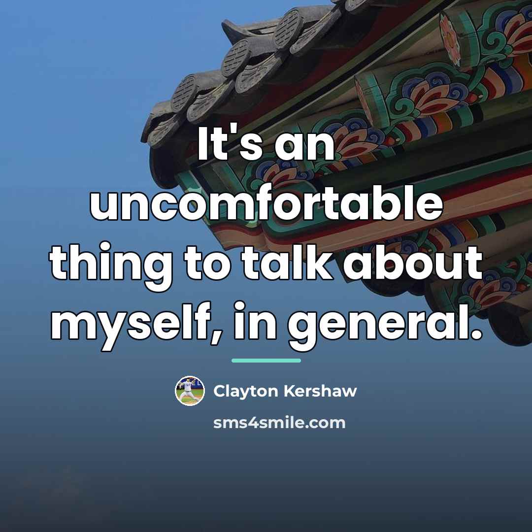 “It's an uncomfortable thing to talk about myself, in general.…” quote by Clayton Kershaw