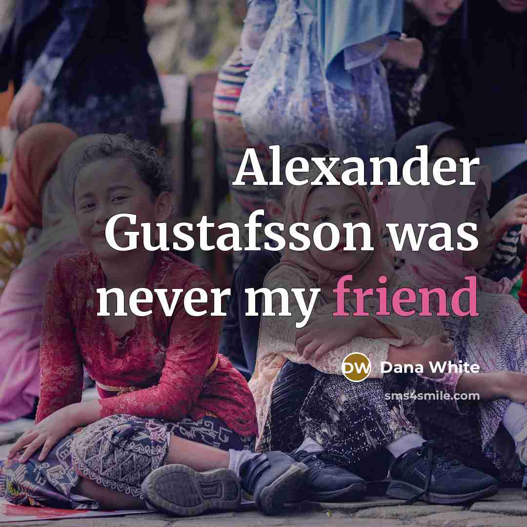 “Alexander Gustafsson was never my friend” quote by Dana White