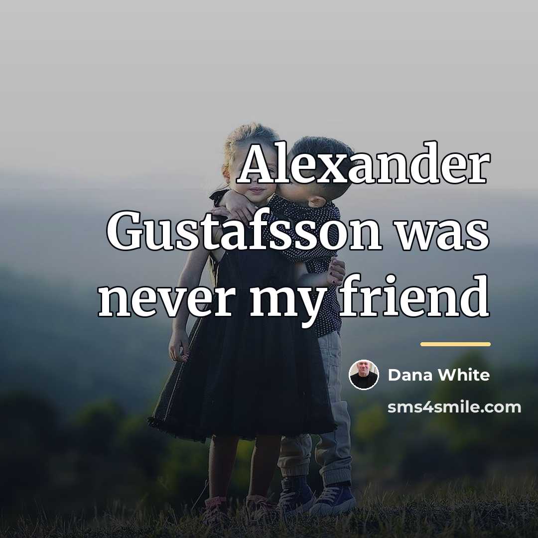 “Alexander Gustafsson was never my friend…” quote by Dana White