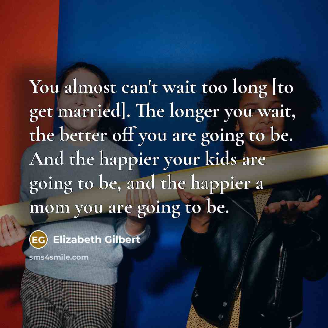 “You almost can't wait too long [to get married]. The…” quote by Elizabeth Gilbert