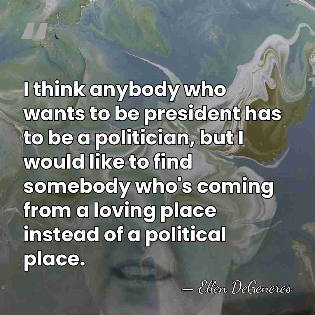 I think anybody who wants to be president has to be a&hellip; - Ellen DeGeneres
