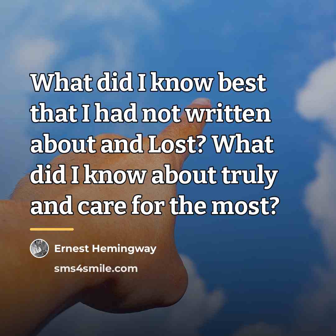 “What did I know best that I had not written…” quote by Ernest Hemingway