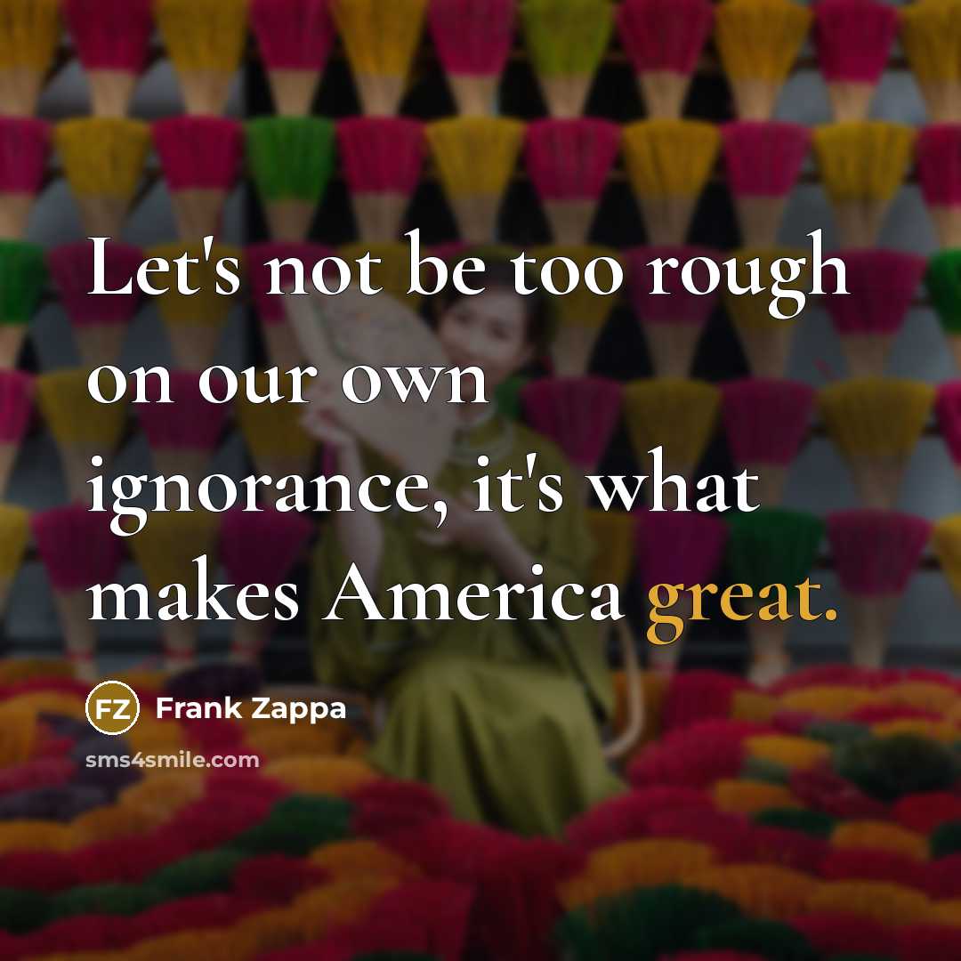 “Let's not be too rough on our own ignorance, it's…” quote by Frank Zappa