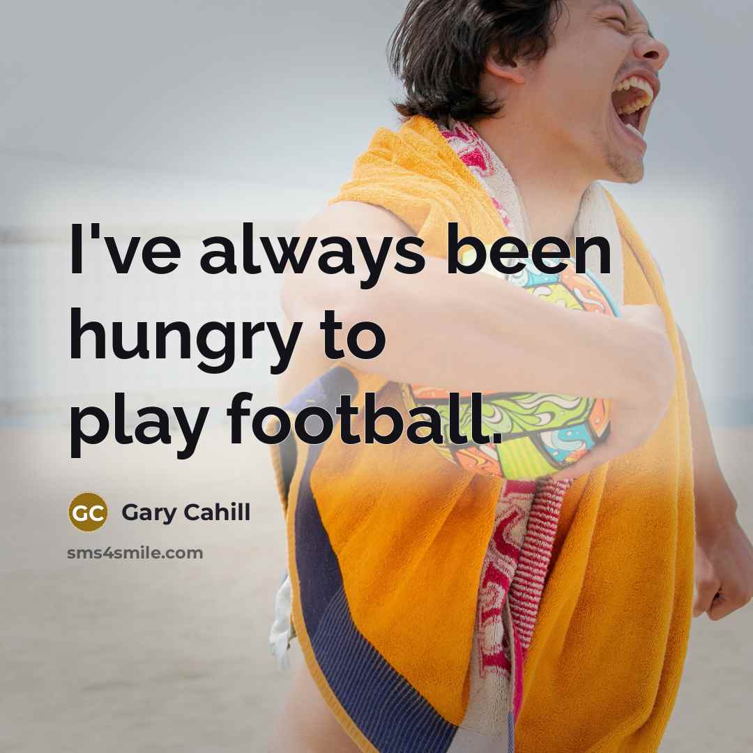 “I've always been hungry to play football.…” quote by Gary Cahill