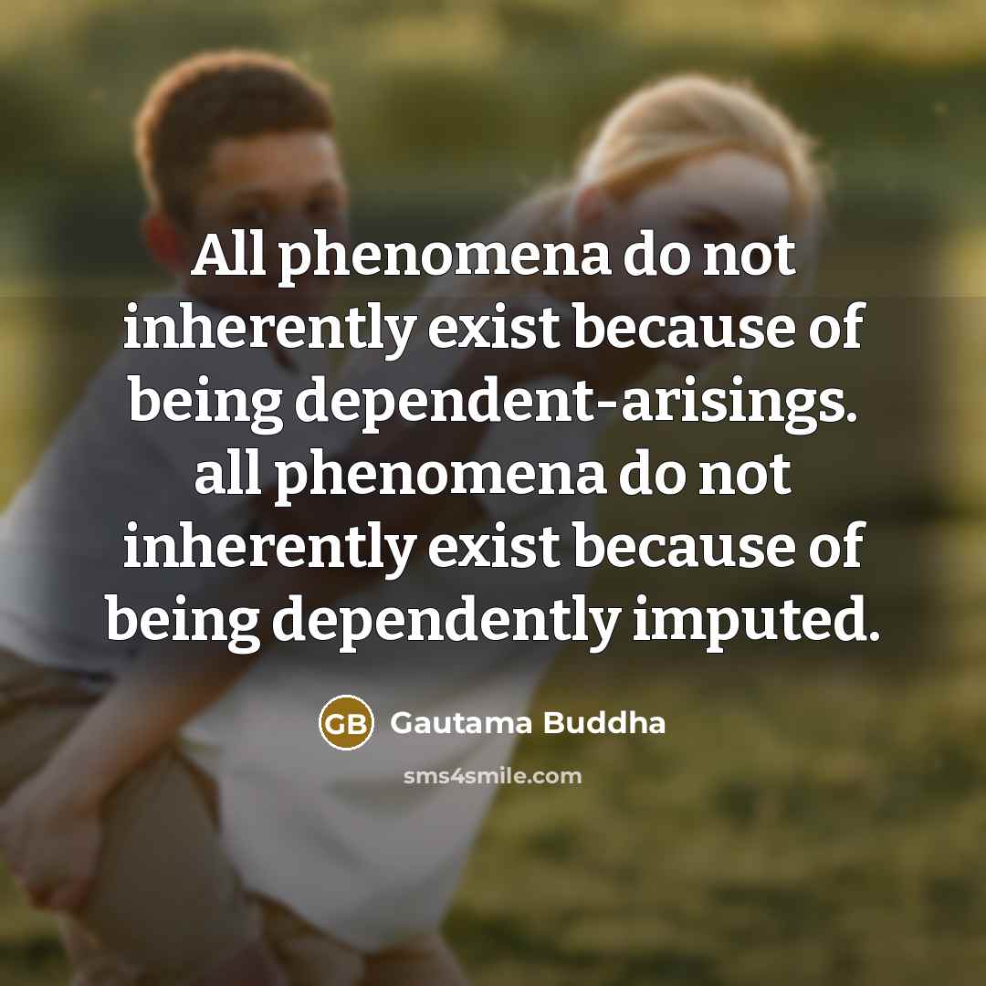 “All phenomena do not inherently exist because of being dependent-arisings.…” quote by Gautama Buddha
