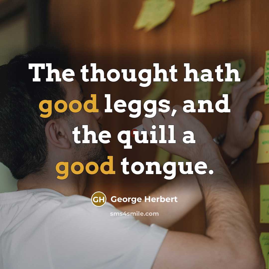 “The thought hath good leggs, and the quill a good tongue.” quote by George Herbert