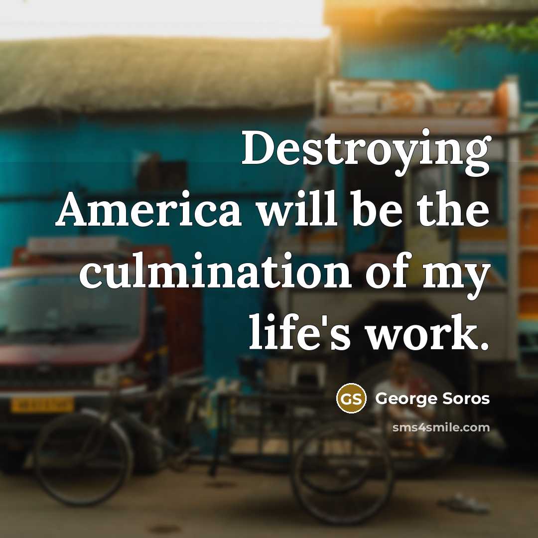 “Destroying America will be the culmination of my life's work.…” quote by George Soros