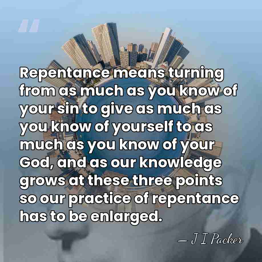 Repentance means turning from as much as you know of your sin&hellip; - J I Packer