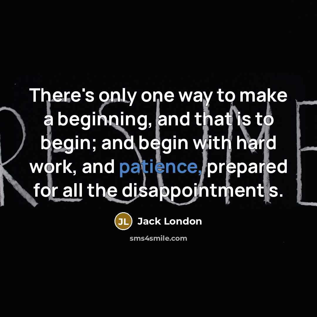 “There's only one way to make a beginning, and that is to begin; and begin with hard work, and patience, prepared for all the disappoint­ment s.” quote by Jack London