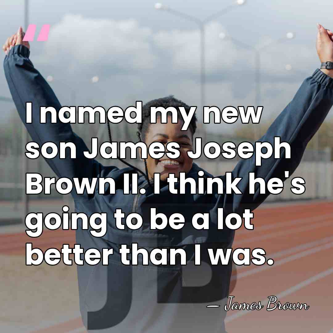 I named my new son James Joseph Brown II. I think he's&hellip; - James Brown