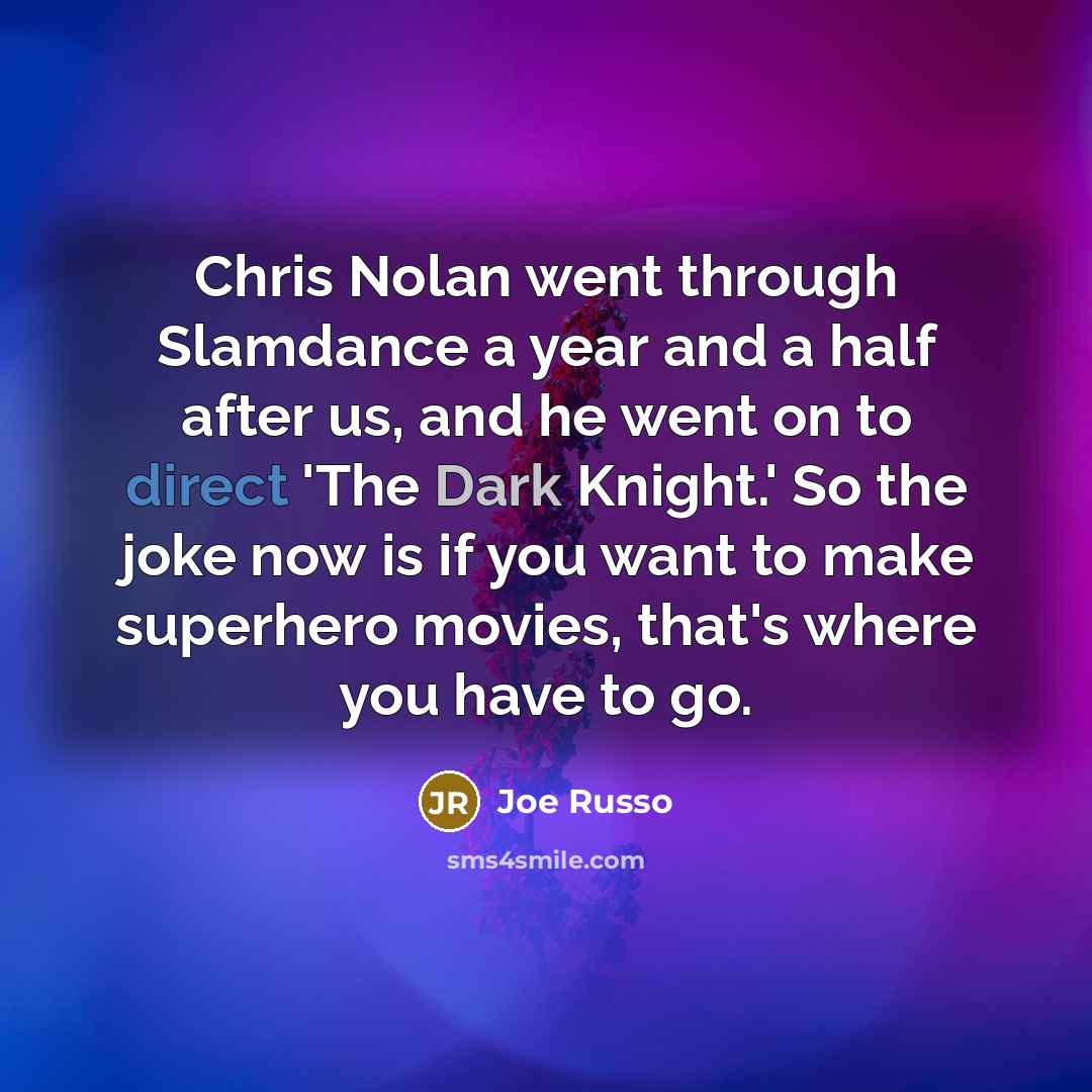 “Chris Nolan went through Slamdance a year and a half after us, and he went on to direct 'The Dark Knight.' So the joke now is if you want to make superhero movies, that's where you have to go.” quote by Joe Russo