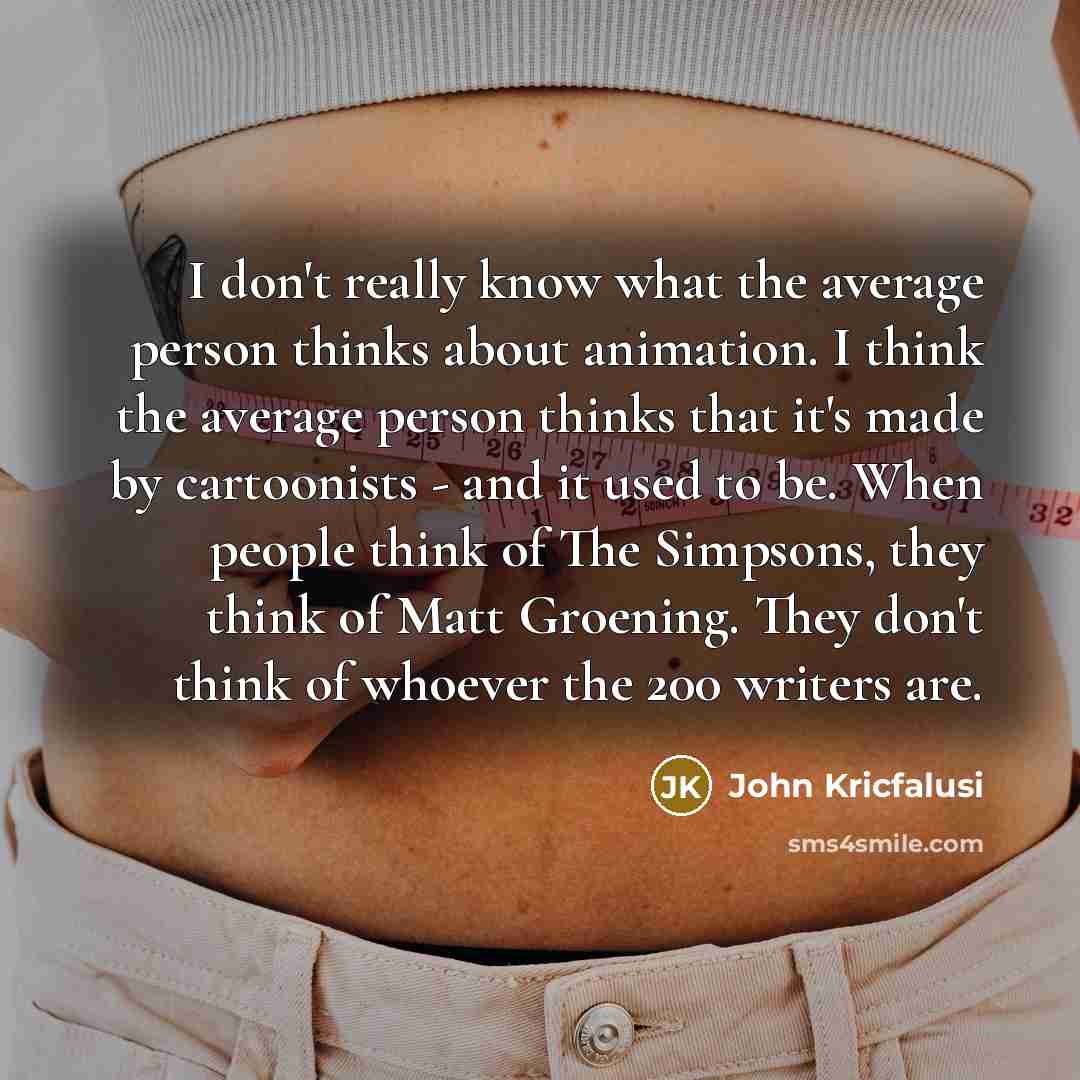 “I don't really know what the average person thinks about…” quote by John Kricfalusi