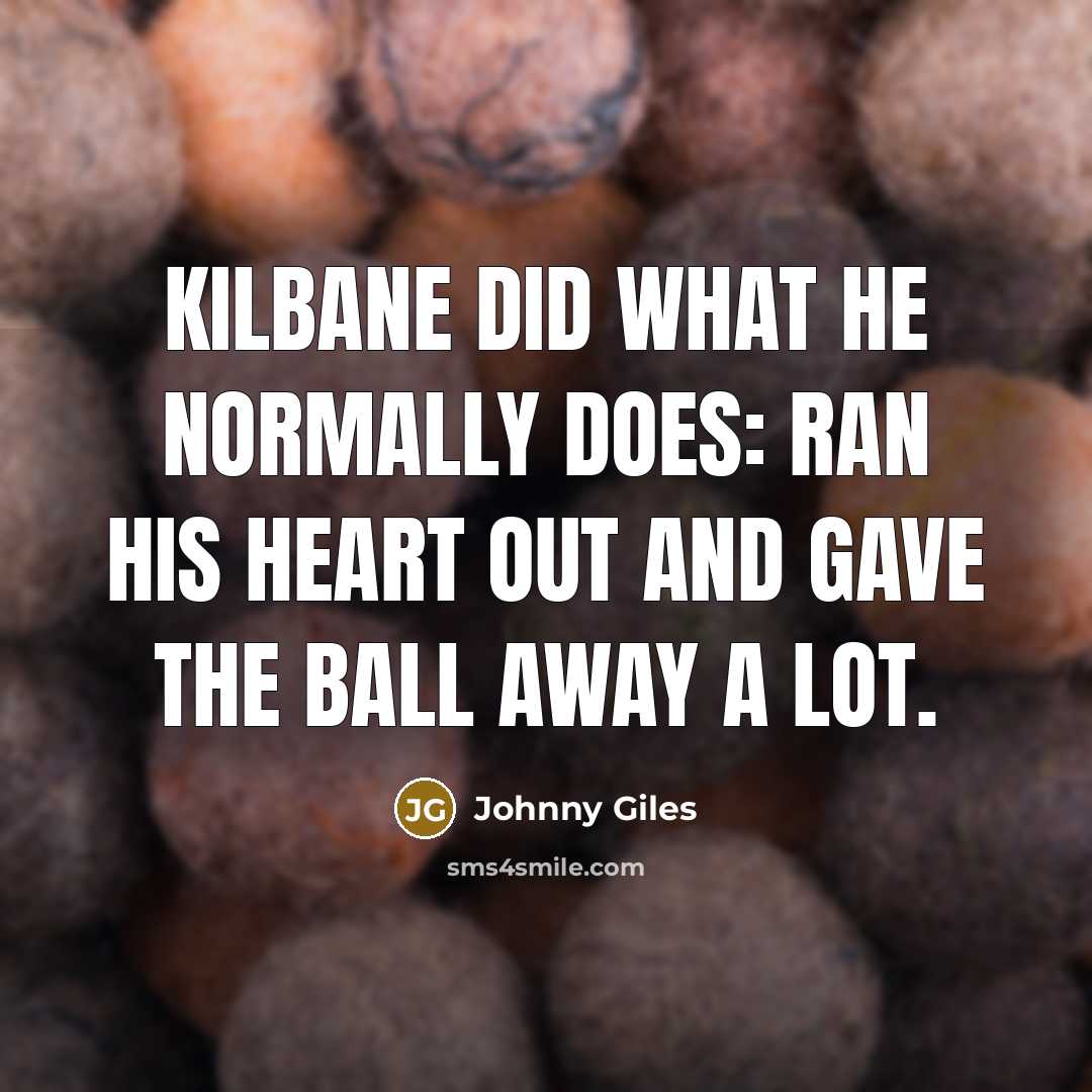 “Kilbane did what he normally does: ran his heart out…” quote by Johnny Giles