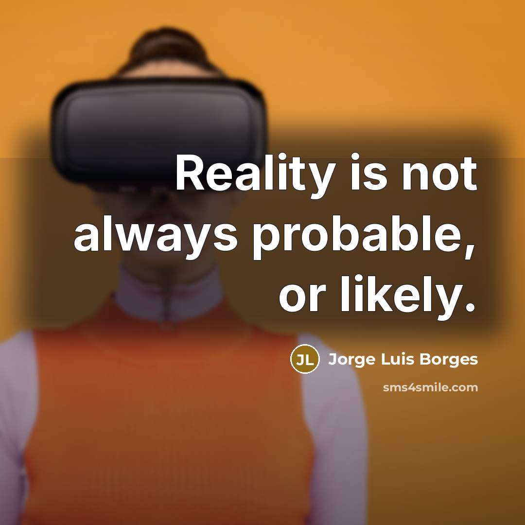 “Reality is not always probable, or likely.” quote by Jorge Luis Borges