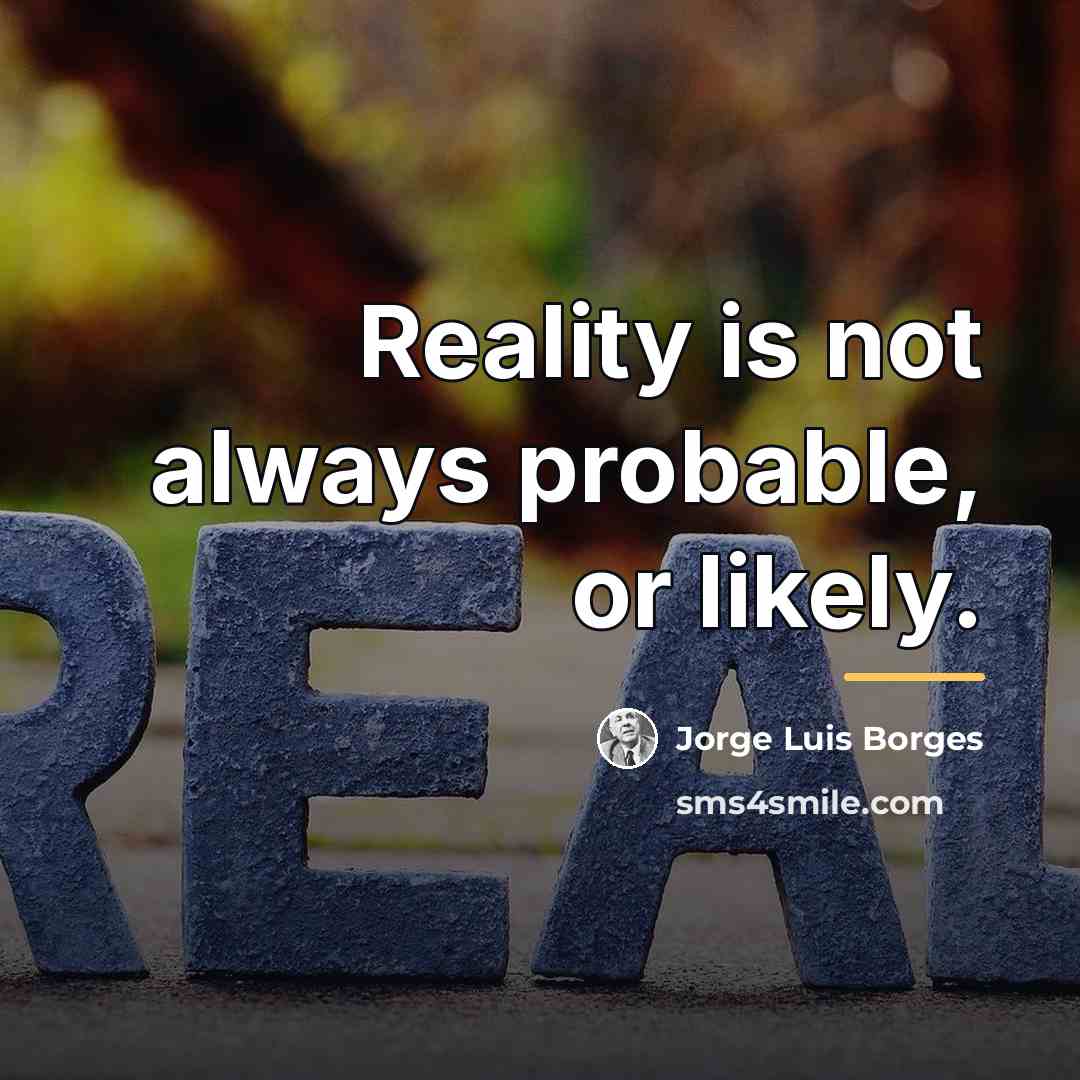“Reality is not always probable, or likely.…” quote by Jorge Luis Borges