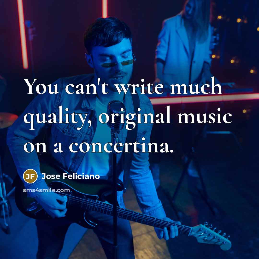 “You can't write much quality, original music on a concertina.…” quote by Jose Feliciano