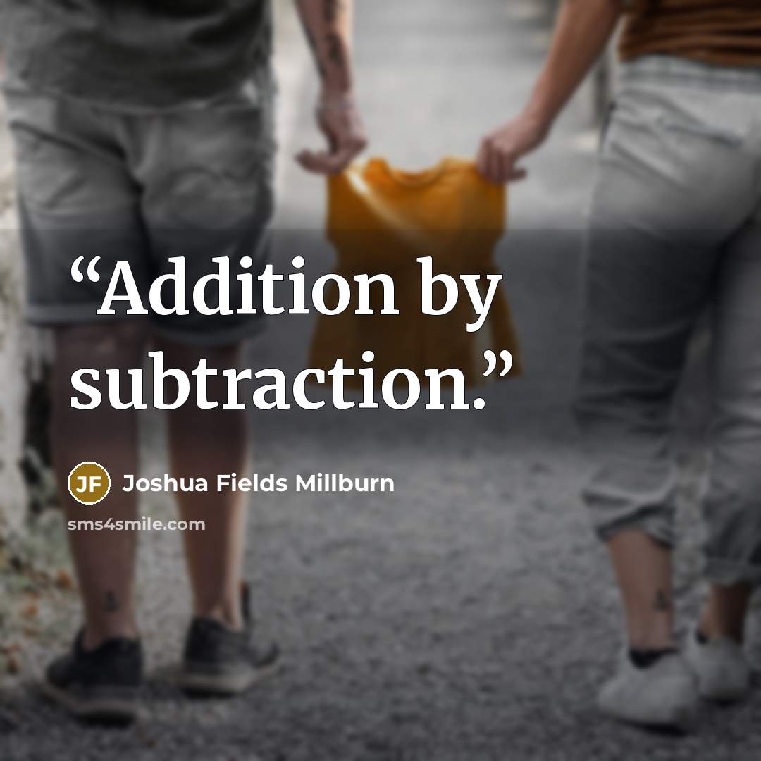 “Addition by subtraction.” quote by Joshua Fields Millburn