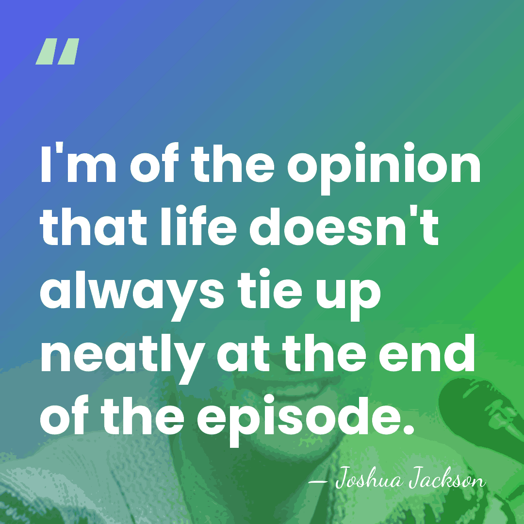 I'm of the opinion that life doesn't always tie up neatly at&hellip; - Joshua Jackson