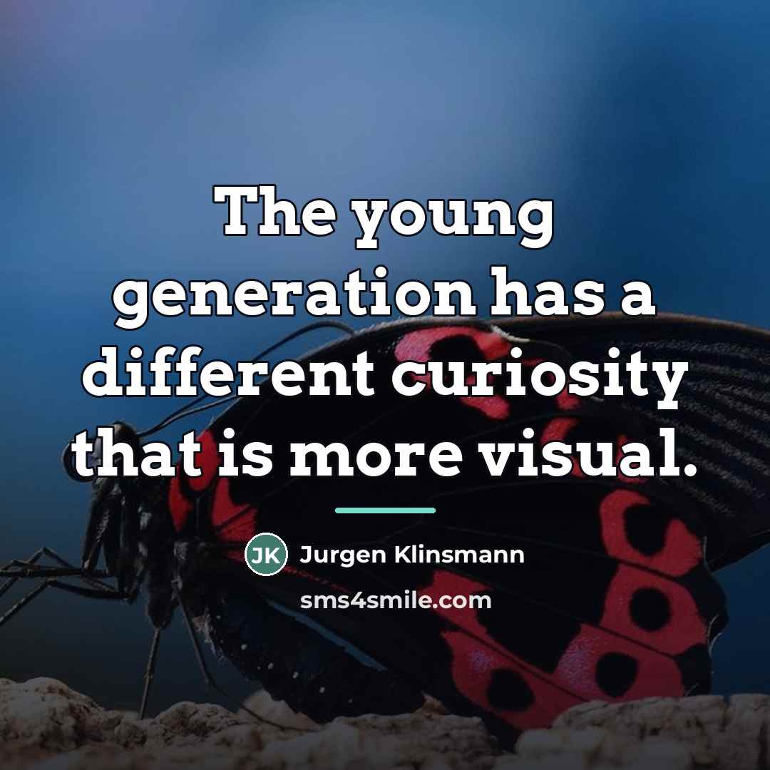 “The young generation has a different curiosity that is more…” quote by Jurgen Klinsmann